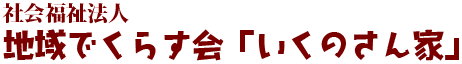 社会福祉法人地域でくらす会 「いくのさん家」